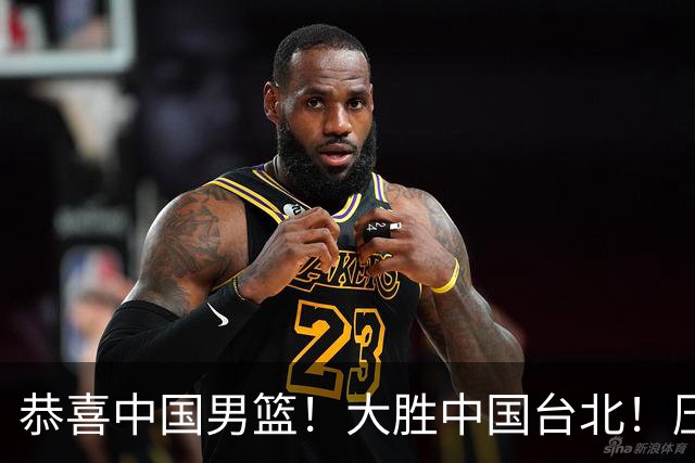 恭喜中国男篮！大胜中国台北！压哨小组出线