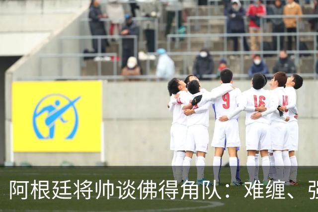 阿根廷将帅谈佛得角队：难缠、强大……
