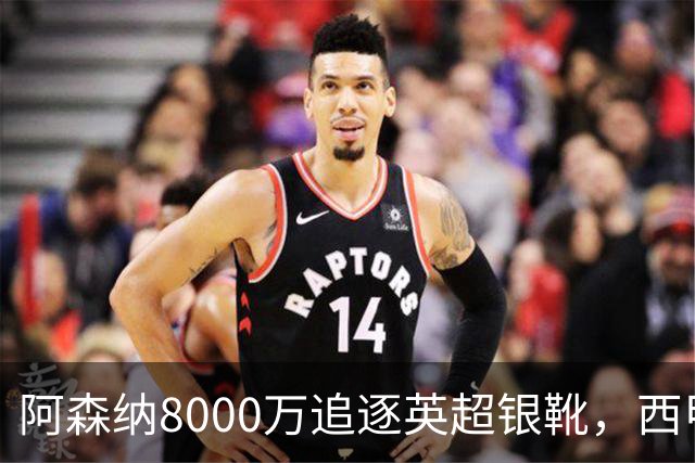 阿森纳8000万追逐英超银靴，西甲魔翼或将加盟，皇马询价因卡皮耶
