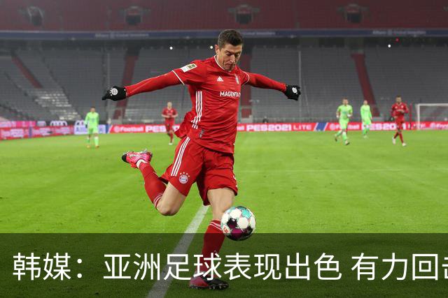 韩媒：亚洲足球表现出色 有力回击了欧洲足坛的偏见